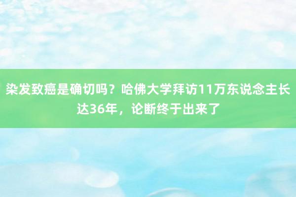 染发致癌是确切吗？哈佛大学拜访11万东说念主长达36年，论断终于出来了