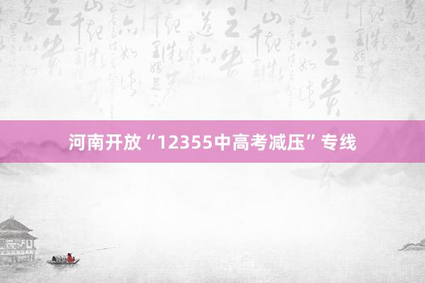 河南开放“12355中高考减压”专线