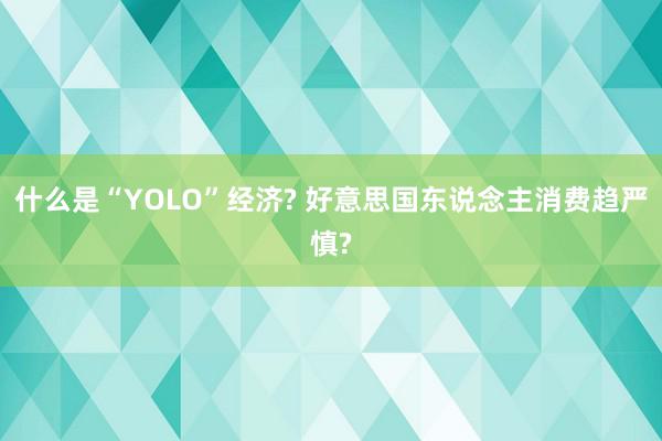 什么是“YOLO”经济? 好意思国东说念主消费趋严慎?