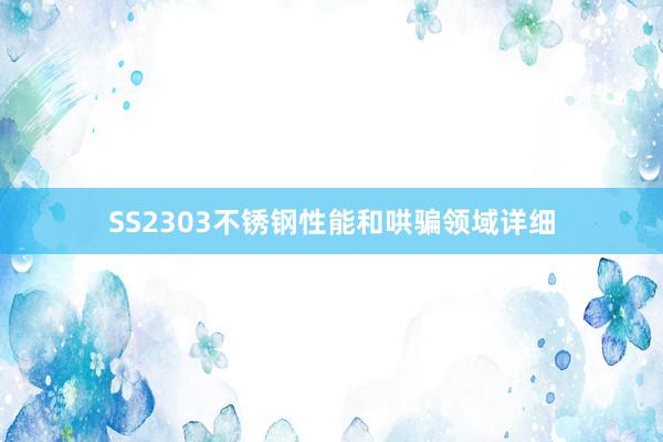 SS2303不锈钢性能和哄骗领域详细