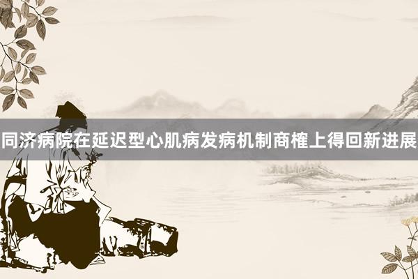 同济病院在延迟型心肌病发病机制商榷上得回新进展