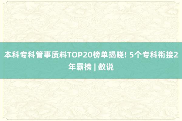 本科专科管事质料TOP20榜单揭晓! 5个专科衔接2年霸榜 | 数说