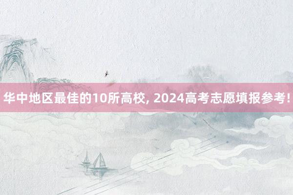 华中地区最佳的10所高校, 2024高考志愿填报参考!