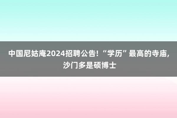 中国尼姑庵2024招聘公告! “学历”最高的寺庙, 沙门多是硕博士