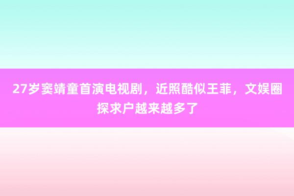 27岁窦靖童首演电视剧，近照酷似王菲，文娱圈探求户越来越多了