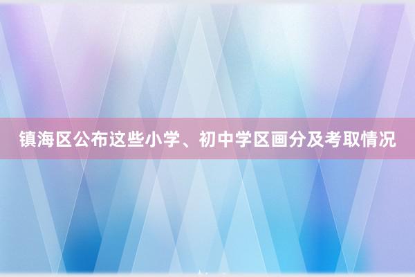 镇海区公布这些小学、初中学区画分及考取情况