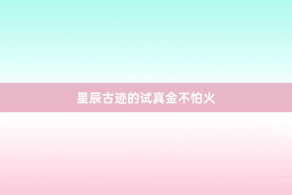 星辰古迹的试真金不怕火