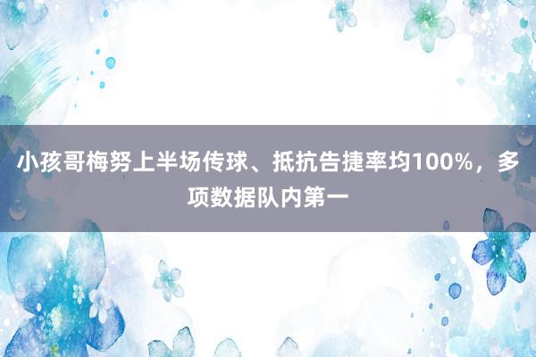 小孩哥梅努上半场传球、抵抗告捷率均100%，多项数据队内第一