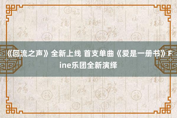 《回流之声》全新上线 首支单曲《爱是一册书》Fine乐团全新演绎