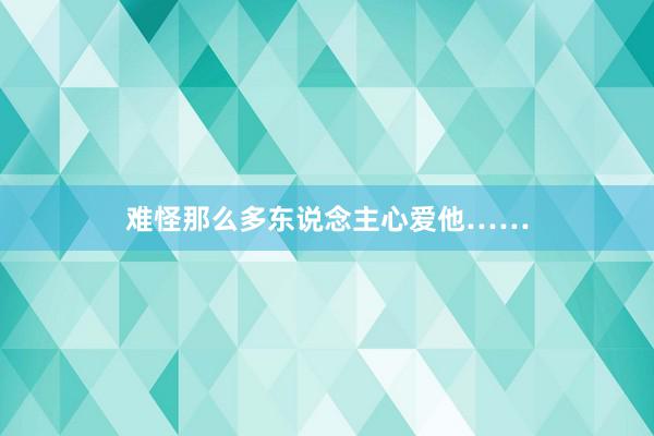 难怪那么多东说念主心爱他……