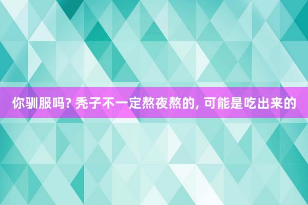 你驯服吗? 秃子不一定熬夜熬的, 可能是吃出来的