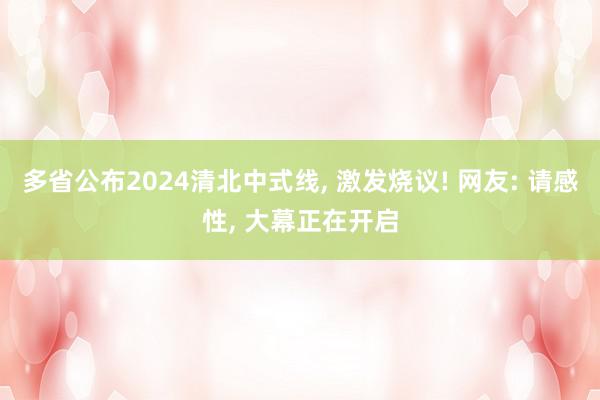 多省公布2024清北中式线, 激发烧议! 网友: 请感性, 大幕正在开启