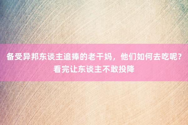 备受异邦东谈主追捧的老干妈，他们如何去吃呢？看完让东谈主不敢投降