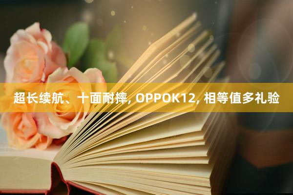 超长续航、十面耐摔, OPPOK12, 相等值多礼验