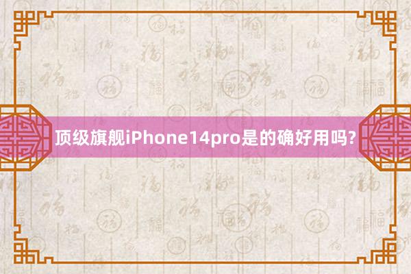 顶级旗舰iPhone14pro是的确好用吗?