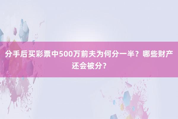 分手后买彩票中500万前夫为何分一半？哪些财产还会被分？