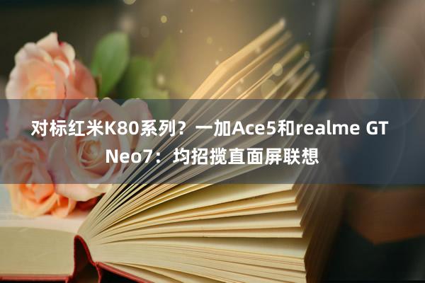 对标红米K80系列？一加Ace5和realme GT Neo7：均招揽直面屏联想