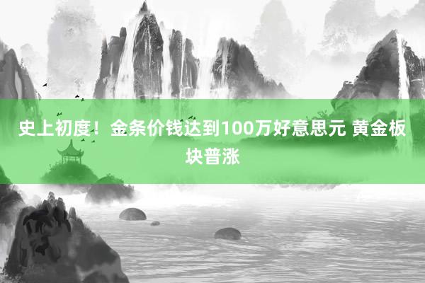 史上初度！金条价钱达到100万好意思元 黄金板块普涨