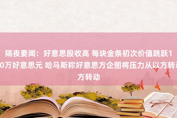 隔夜要闻：好意思股收高 每块金条初次价值跳跃100万好意思元 哈马斯称好意思方企图将压力从以方转动