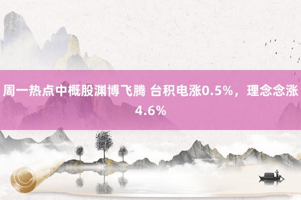 周一热点中概股渊博飞腾 台积电涨0.5%，理念念涨4.6%