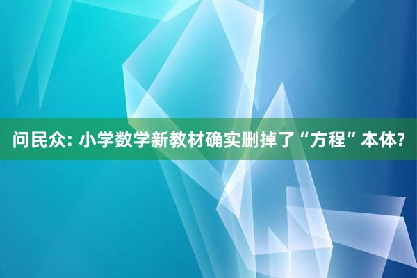 问民众: 小学数学新教材确实删掉了“方程”本体?