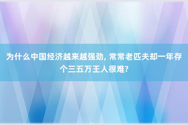 为什么中国经济越来越强劲, 常常老匹夫却一年存个三五万王人很难?