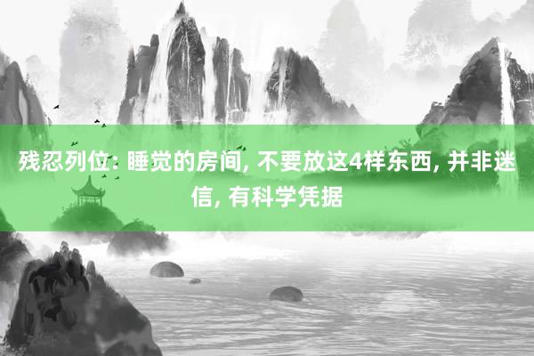 残忍列位: 睡觉的房间, 不要放这4样东西, 并非迷信, 有科学凭据