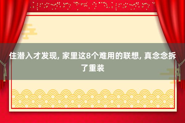 住潜入才发现, 家里这8个难用的联想, 真念念拆了重装