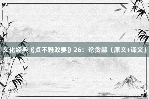 文化经典《贞不雅政要》26：论贪鄙（原文+译文）