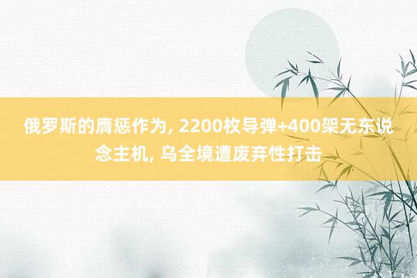 俄罗斯的膺惩作为, 2200枚导弹+400架无东说念主机, 乌全境遭废弃性打击