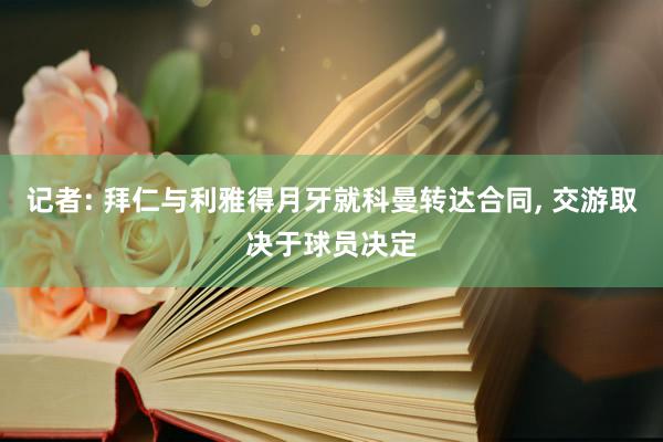 记者: 拜仁与利雅得月牙就科曼转达合同, 交游取决于球员决定