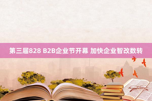 第三届828 B2B企业节开幕 加快企业智改数转