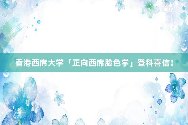 香港西席大学「正向西席脸色学」登科喜信！