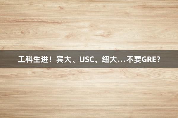 工科生进！宾大、USC、纽大…不要GRE？