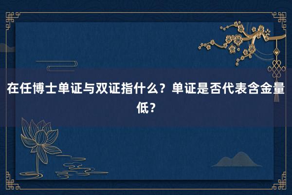 在任博士单证与双证指什么？单证是否代表含金量低？