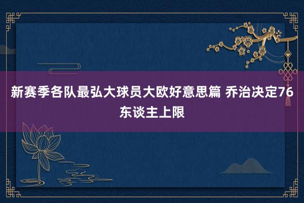 新赛季各队最弘大球员大欧好意思篇 乔治决定76东谈主上限