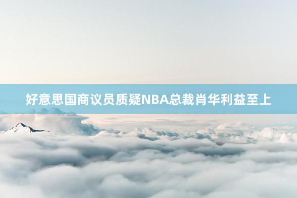 好意思国商议员质疑NBA总裁肖华利益至上