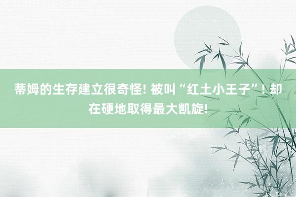 蒂姆的生存建立很奇怪! 被叫“红土小王子”! 却在硬地取得最大凯旋!