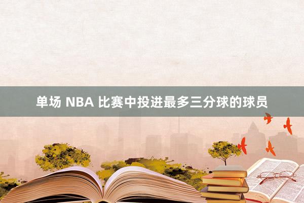 单场 NBA 比赛中投进最多三分球的球员