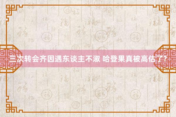 三次转会齐因遇东谈主不淑 哈登果真被高估了?