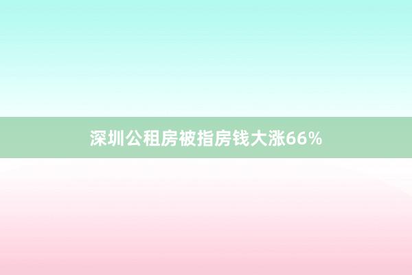 深圳公租房被指房钱大涨66%