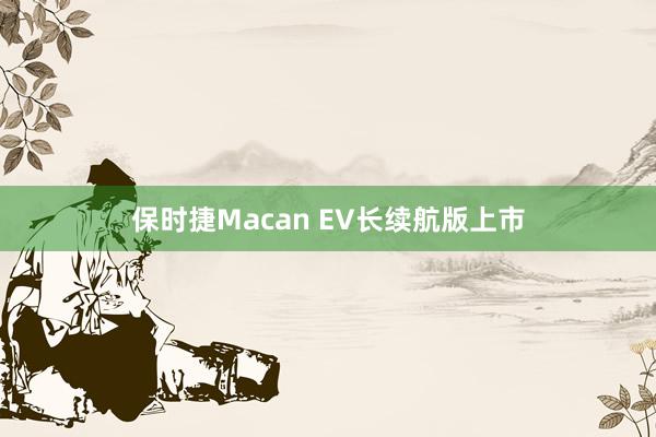 保时捷Macan EV长续航版上市