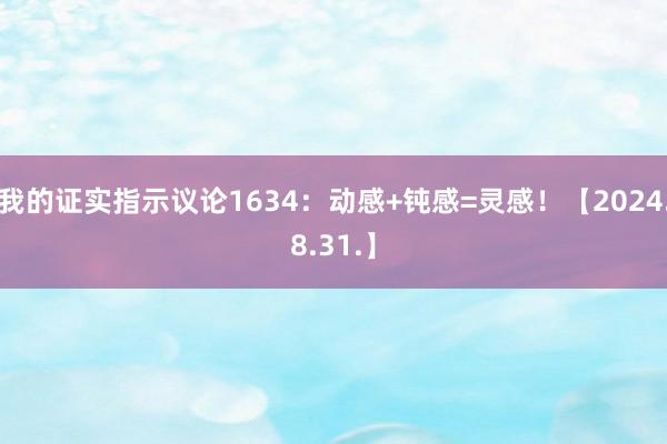 我的证实指示议论1634：动感+钝感=灵感！【2024.8.31.】