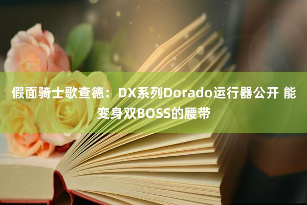 假面骑士歌查德：DX系列Dorado运行器公开 能变身双BOSS的腰带