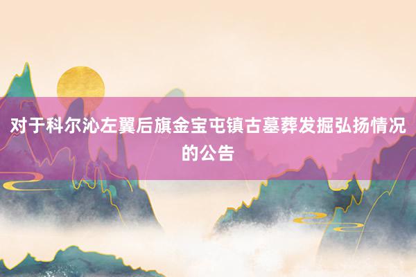 对于科尔沁左翼后旗金宝屯镇古墓葬发掘弘扬情况的公告