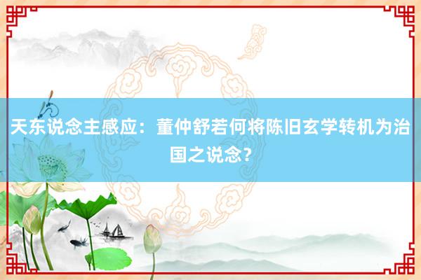 天东说念主感应：董仲舒若何将陈旧玄学转机为治国之说念？