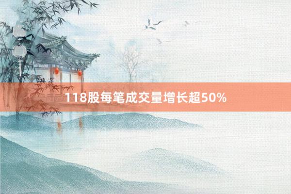 118股每笔成交量增长超50%