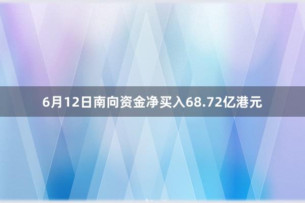 6月12日南向资金净买入68.72亿港元