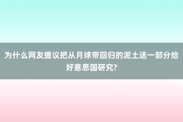 为什么网友提议把从月球带回归的泥土送一部分给好意思国研究?