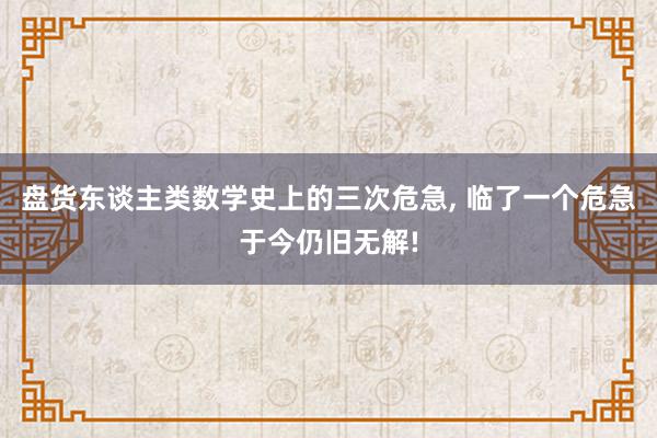 盘货东谈主类数学史上的三次危急, 临了一个危急于今仍旧无解!